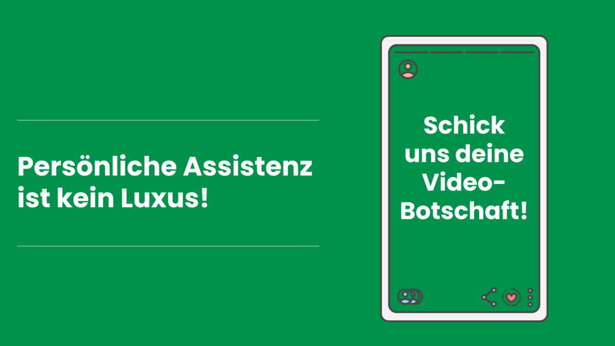 grünes Rechteck. Links folgender Text: Persönliche Assistenz ist kein Luxus!. Rechts Illustration eines Handys. Im Bild steht folgender Text: Schick uns deine Video-Botschaft!
