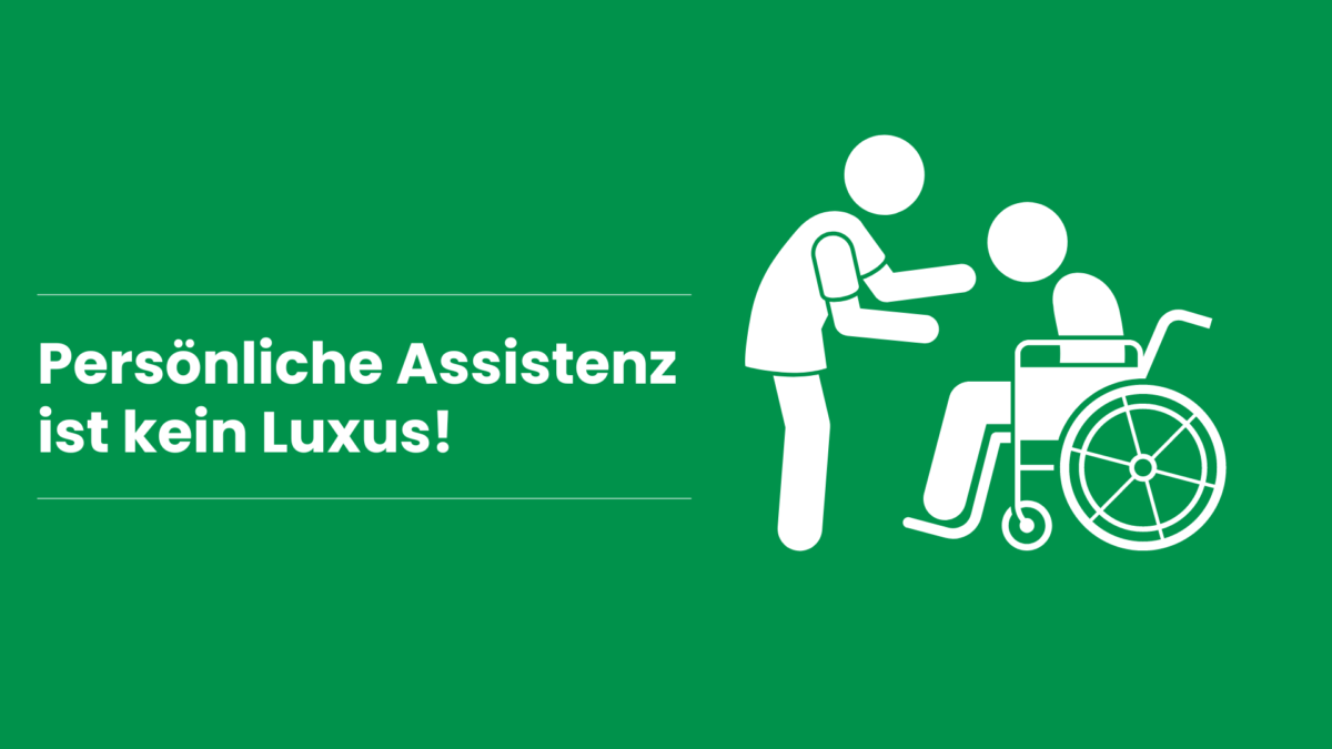 Grünes Rechteck mit Symbolbild in weißer Farbe. Dieses zeigt eine Person im Rollstuhl und eine andere Person, die sich zu dieser hinunterbeugt. Text: Persönliche Assistenz ist kein Luxus!