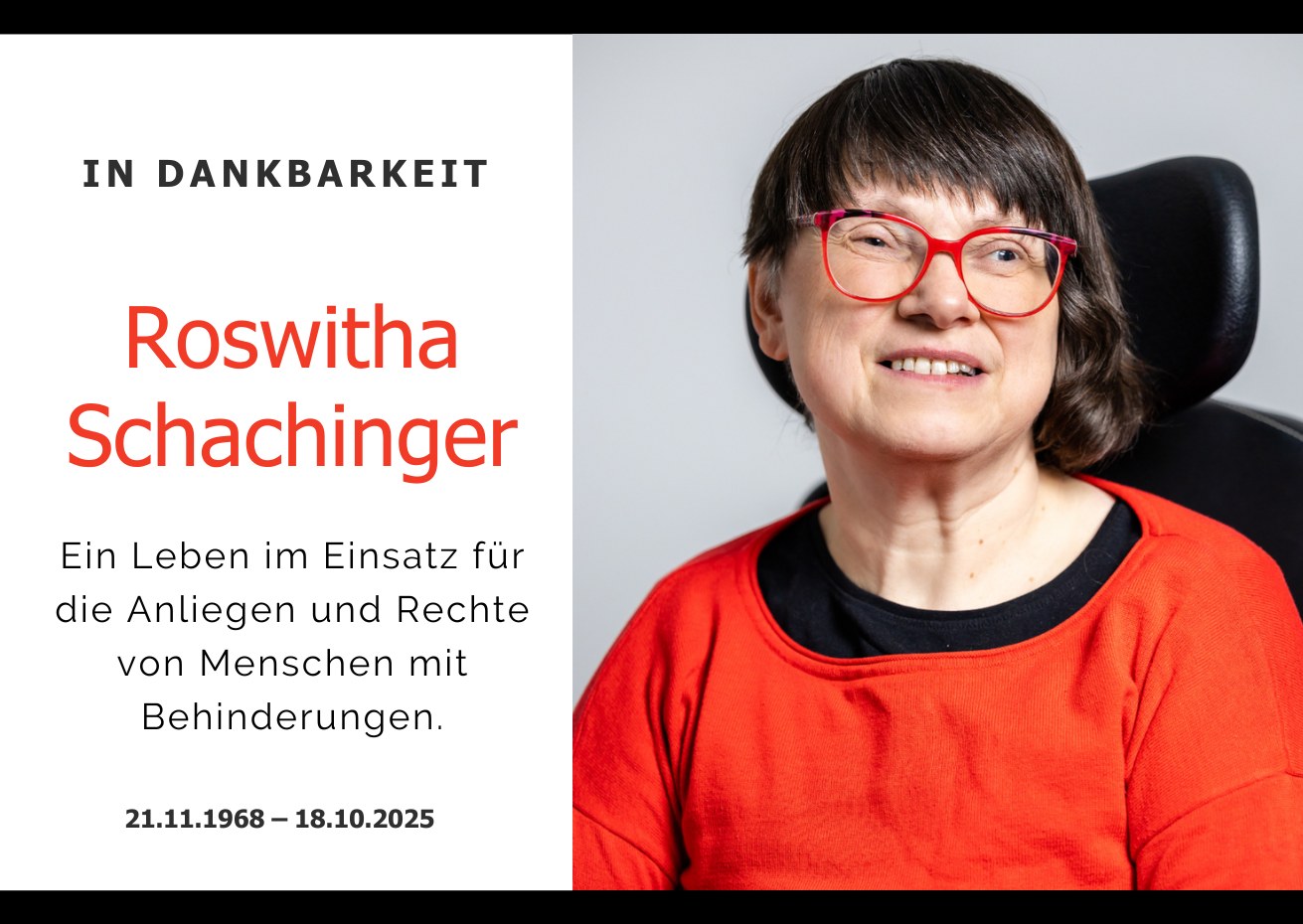 Portraitfoto von Roswitha Schachinger: Eine Frau mit braunem, halblangem Haar, roter Brille und rotem Pulli sitzt in einem Rollstuhl und blick in die Kamera. Text "In Dankbarkeit. Roswitha Schachinger. Ein Leben im Einsatz für die Anliegen und Rechte von Menschen mit Behinderungen. 21.11.1968 – 18.10.2025"